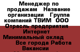 Менеджер по продажам › Название организации ­ Группа компаний ТВИМ, ООО › Отрасль предприятия ­ Интернет › Минимальный оклад ­ 20 000 - Все города Работа » Вакансии   . Московская обл.,Щербинка г.